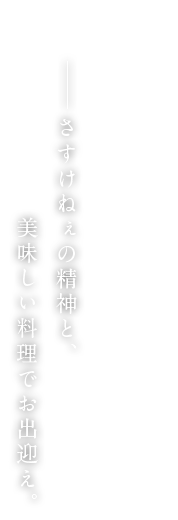 さすけねぇの精神で、美味しい料理をご提供